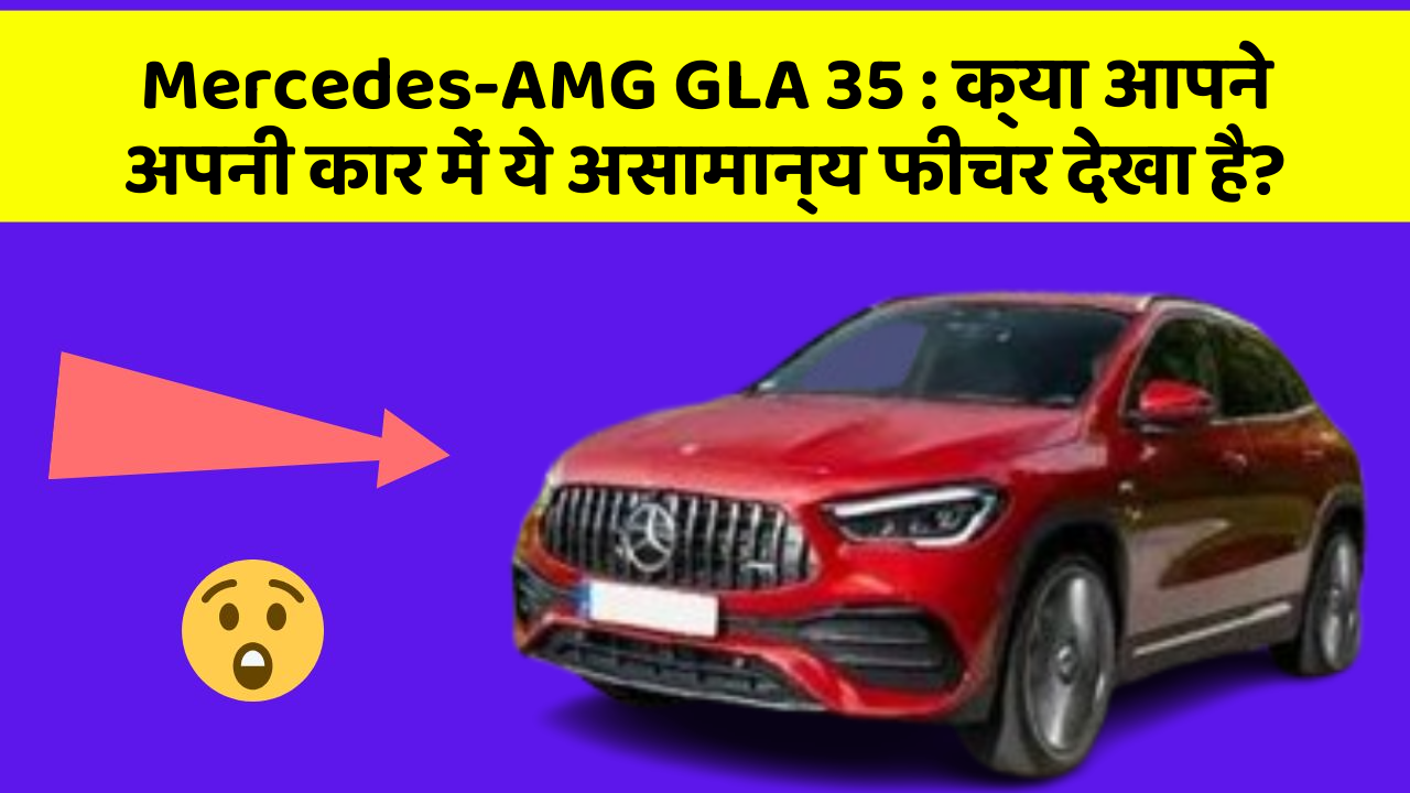 Mercedes-AMG GLA 35: क्या आपने अपनी कार में ये असामान्य फीचर देखा है?