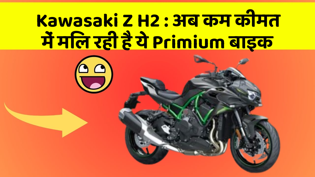 Kawasaki Z H2: अब कम कीमत में मिल रही है ये Primium बाइक
