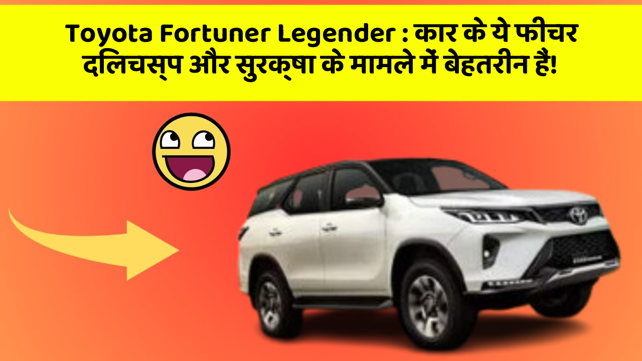 Toyota Fortuner Legender: कार के ये फीचर दिलचस्प और सुरक्षा के मामले में बेहतरीन हैं!