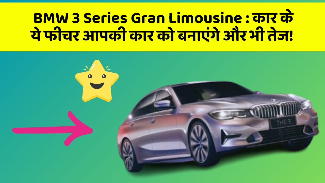 BMW 3 Series Gran Limousine : कार के ये फीचर आपकी कार को बनाएंगे और भी तेज!