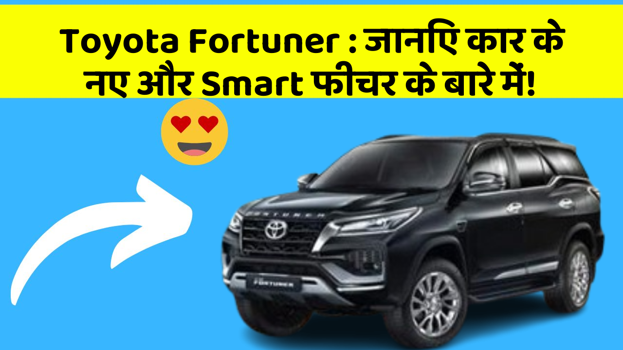Toyota Fortuner : जानिए कार के नए और Smart फीचर के बारे में!