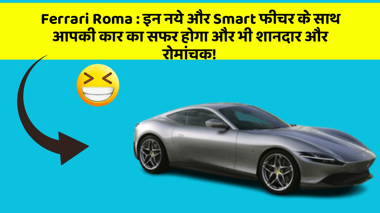 Ferrari Roma: इन नये और Smart फीचर के साथ आपकी कार का सफर होगा और भी शानदार और रोमांचक!