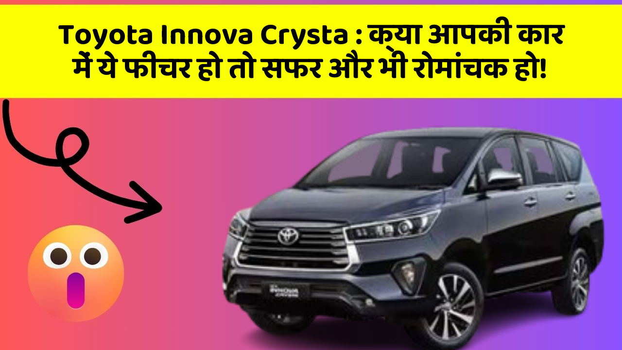 Toyota Innova Crysta : क्या आपकी कार में ये फीचर हो तो सफर और भी रोमांचक हो!