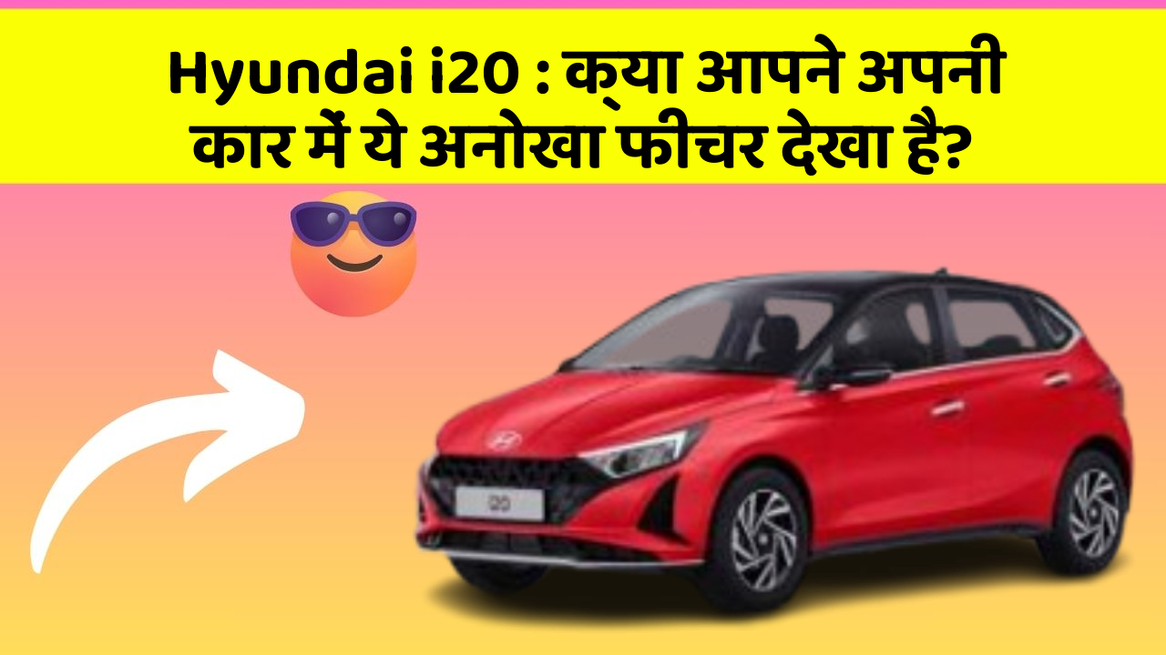 Hyundai i20: क्या आपने अपनी कार में ये अनोखा फीचर देखा है?