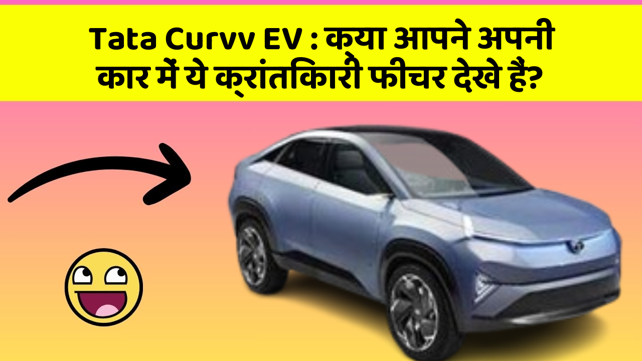 Tata Curvv EV : क्या आपने अपनी कार में ये क्रांतिकारी फीचर देखे हैं?