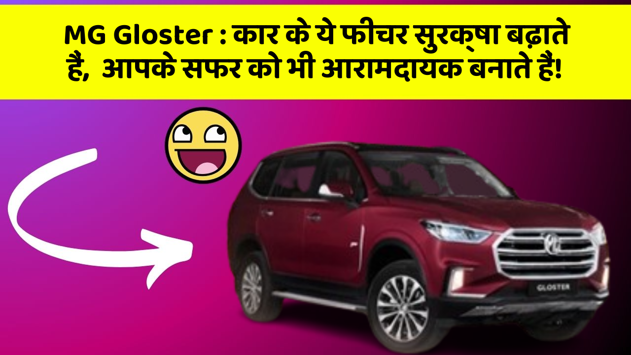 MG Gloster : कार के ये फीचर सुरक्षा बढ़ाते हैं,  आपके सफर को भी आरामदायक बनाते हैं!
