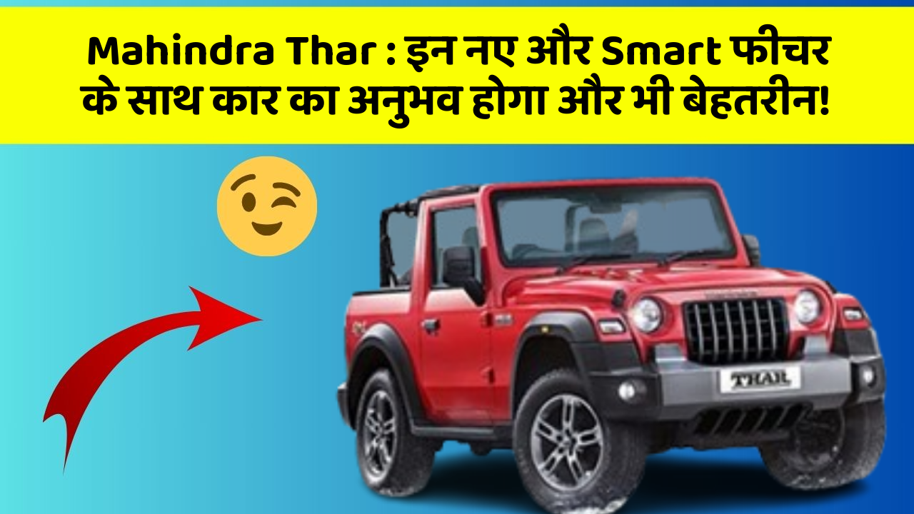 Mahindra Thar : इन नए और Smart फीचर के साथ कार का अनुभव होगा और भी बेहतरीन!