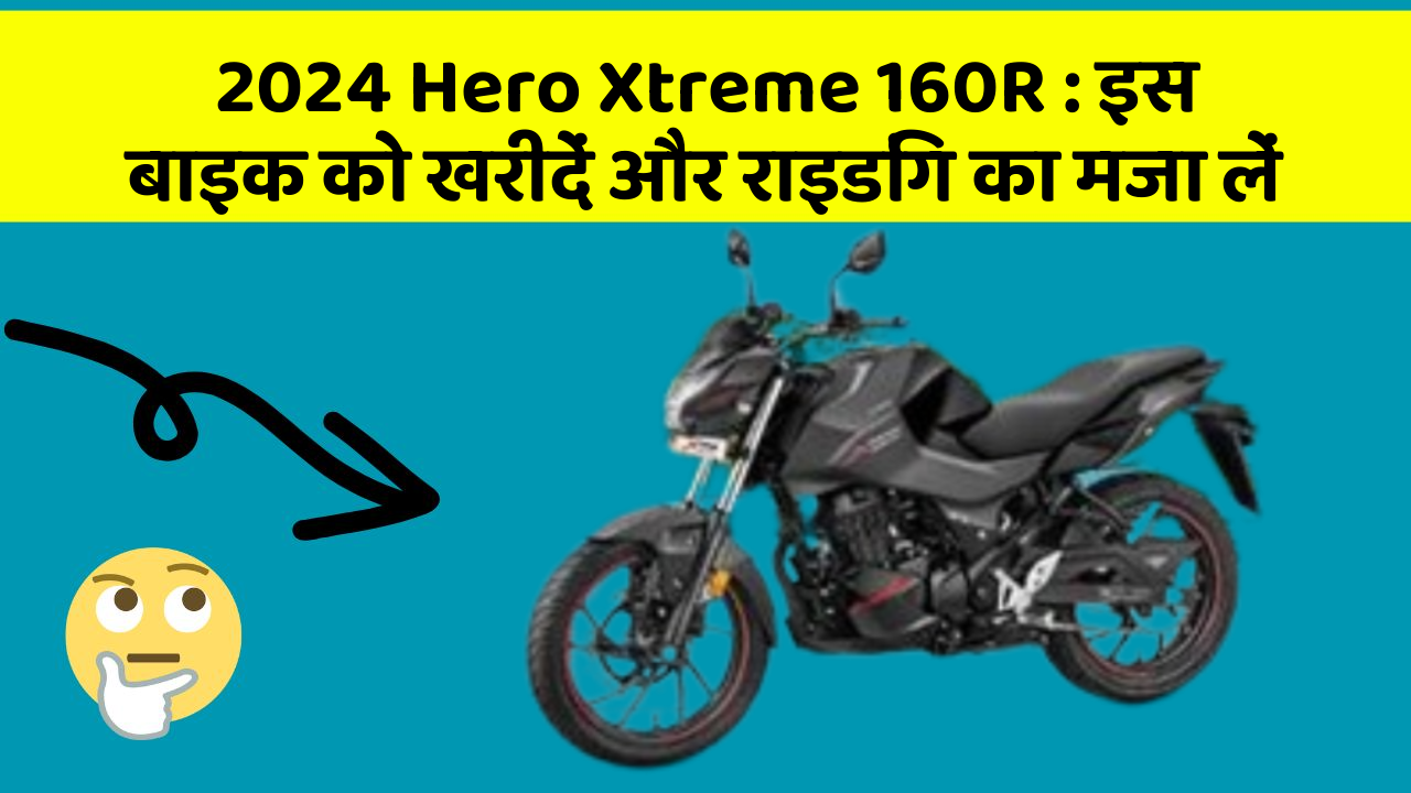 2024 Hero Xtreme 160R : इस बाइक को खरीदें और राइडिंग का मजा लें