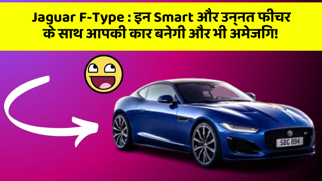 Jaguar F-Type: इन Smart और उन्नत फीचर के साथ आपकी कार बनेगी और भी अमेजिंग!