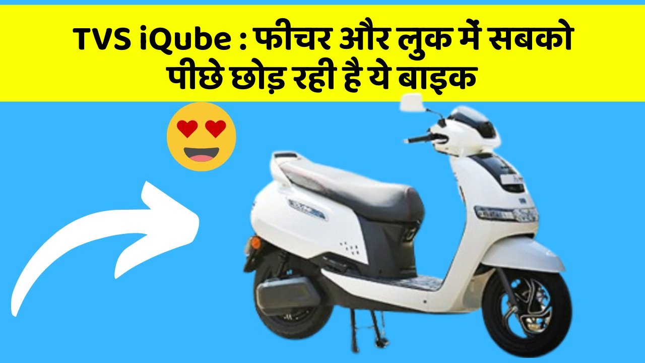 TVS iQube : फीचर और लुक में सबको पीछे छोड़ रही है ये बाइक