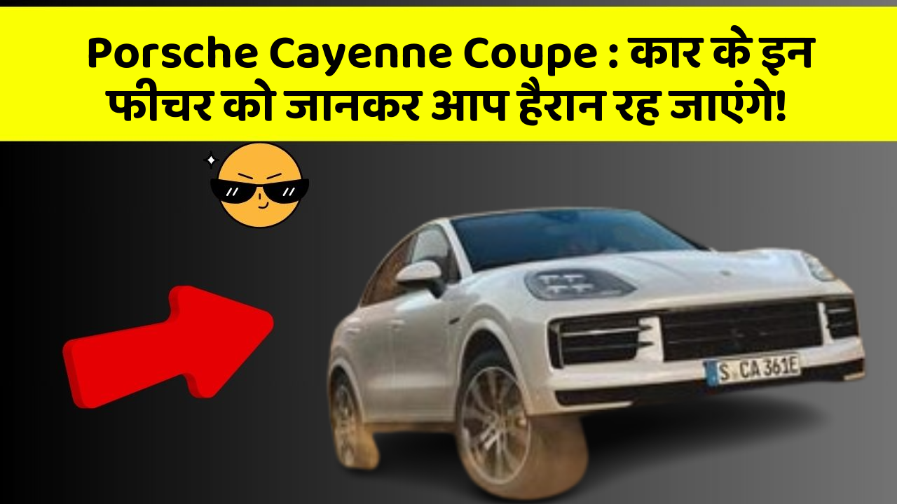 Porsche Cayenne Coupe: कार के इन फीचर को जानकर आप हैरान रह जाएंगे!
