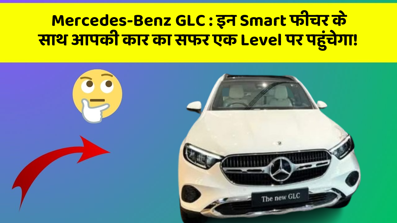 Mercedes-Benz GLC:इन Smart फीचर के साथ आपकी कार का सफर एक Level पर पहुंचेगा!