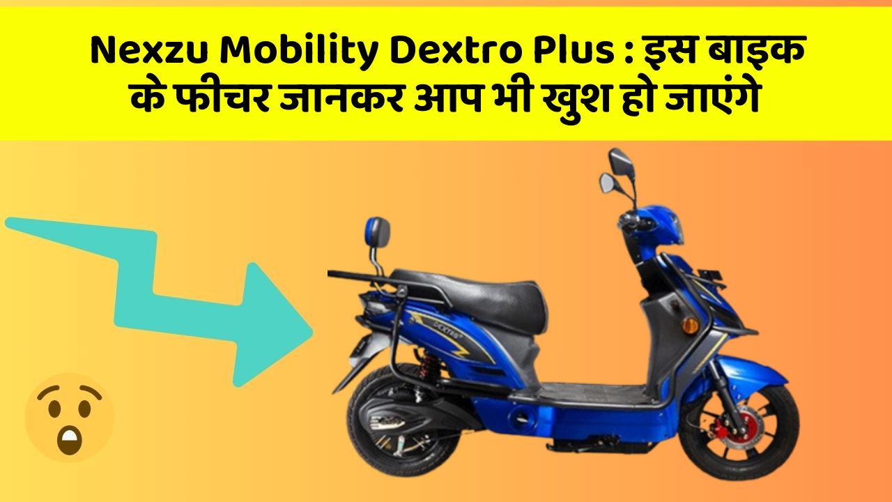 Nexzu Mobility Dextro Plus: इस बाइक के फीचर जानकर आप भी खुश हो जाएंगे