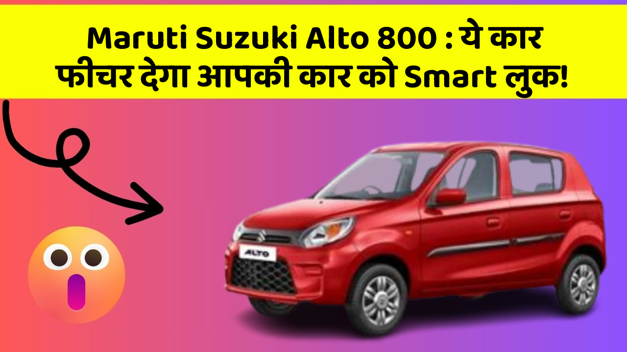 Maruti Suzuki Alto 800: ये कार फीचर देगा आपकी कार को Smart लुक!