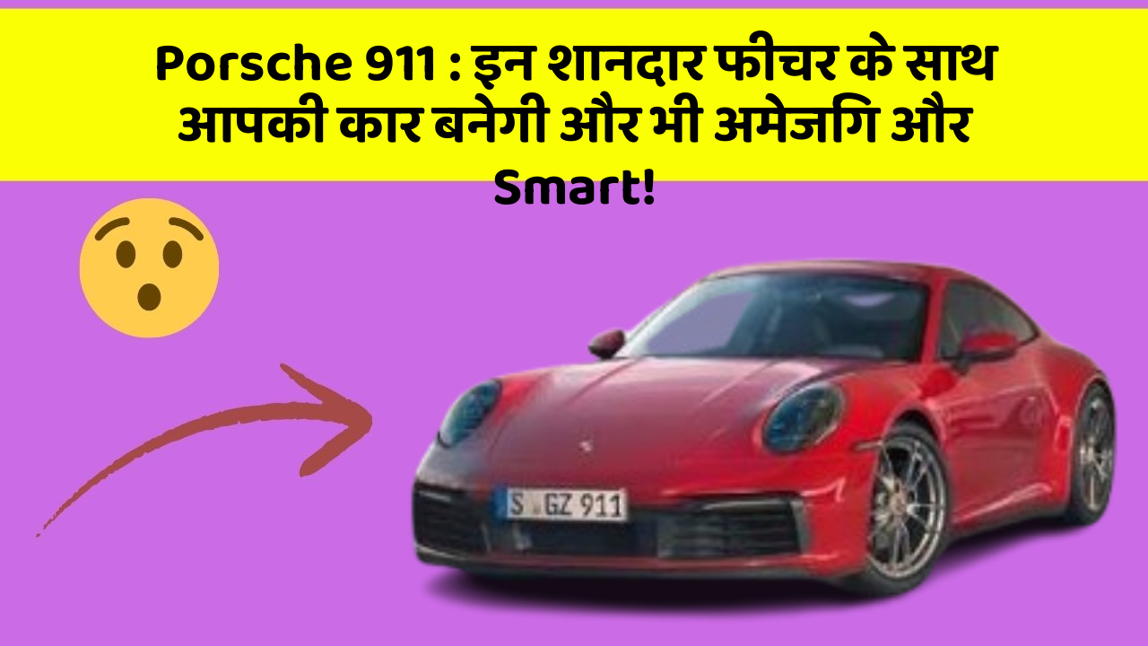 Porsche 911 : इन शानदार फीचर के साथ आपकी कार बनेगी और भी अमेजिंग और Smart!