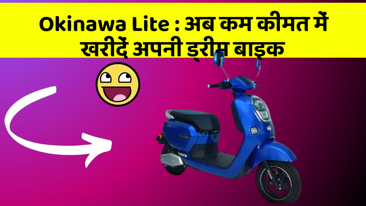 Okinawa Lite: अब कम कीमत में खरीदें अपनी ड्रीम बाइक