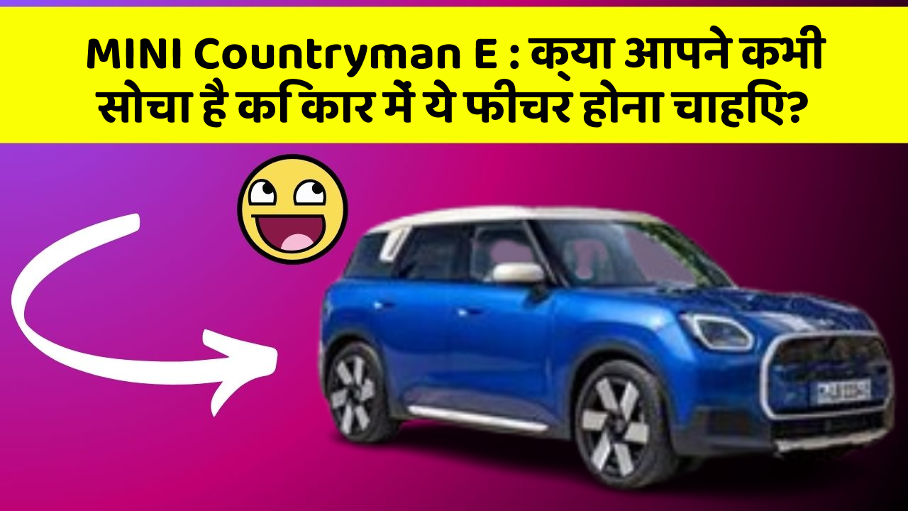 MINI Countryman E:क्या आपने कभी सोचा है कि कार में ये फीचर होना चाहिए?