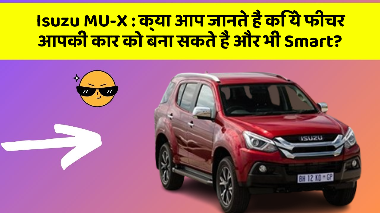 Isuzu MU-X: क्या आप जानते हैं कि ये फीचर आपकी कार को बना सकते हैं और भी Smart?
