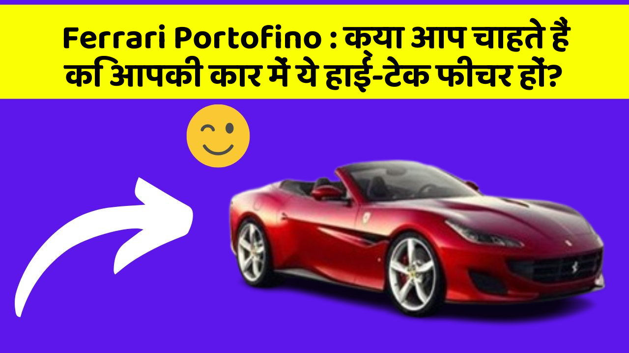 Ferrari Portofino : क्या आप चाहते हैं कि आपकी कार में ये हाई-टेक फीचर हों?