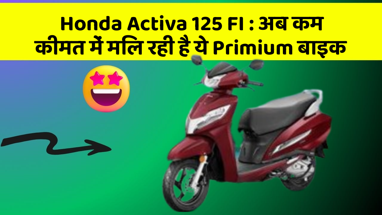 Honda Activa 125 FI: अब कम कीमत में मिल रही है ये Primium बाइक