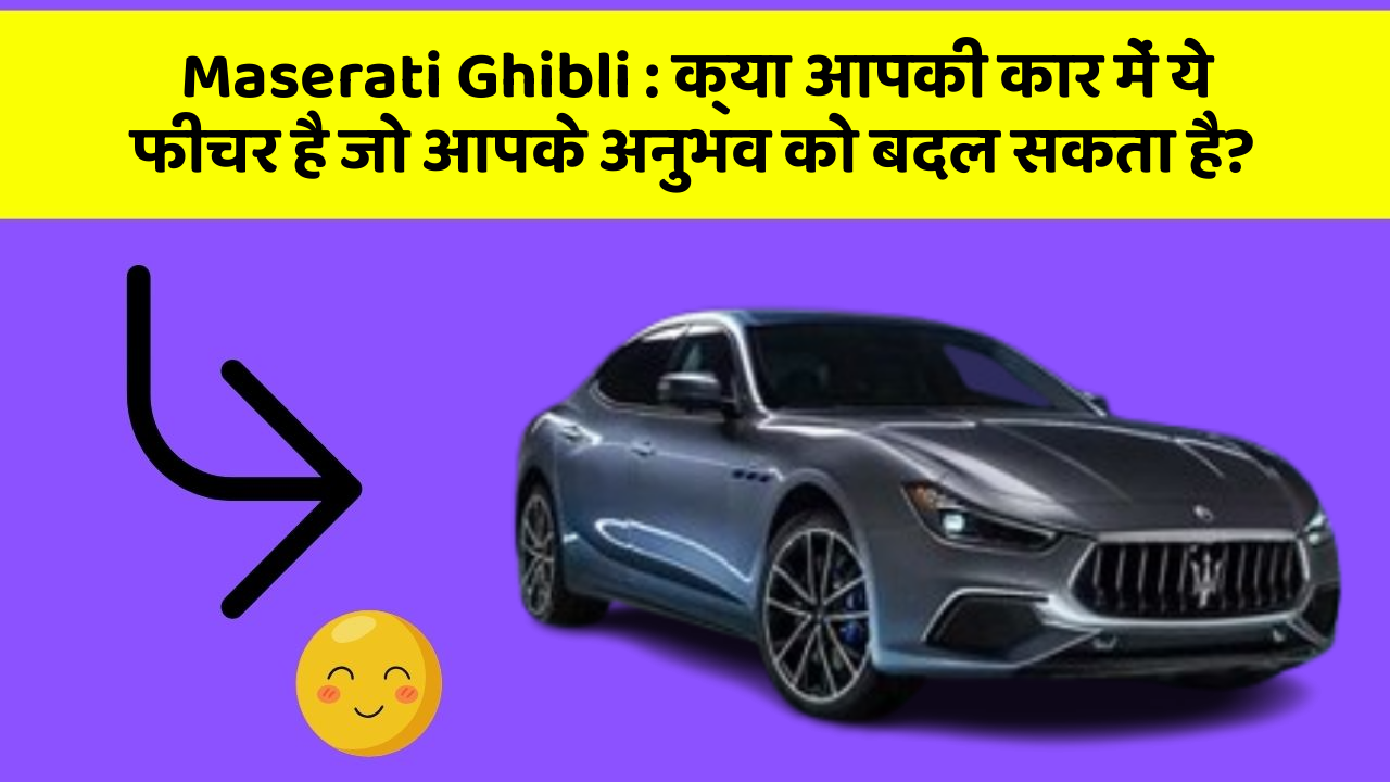 Maserati Ghibli: क्या आपकी कार में ये फीचर है जो आपके अनुभव को बदल सकता है?