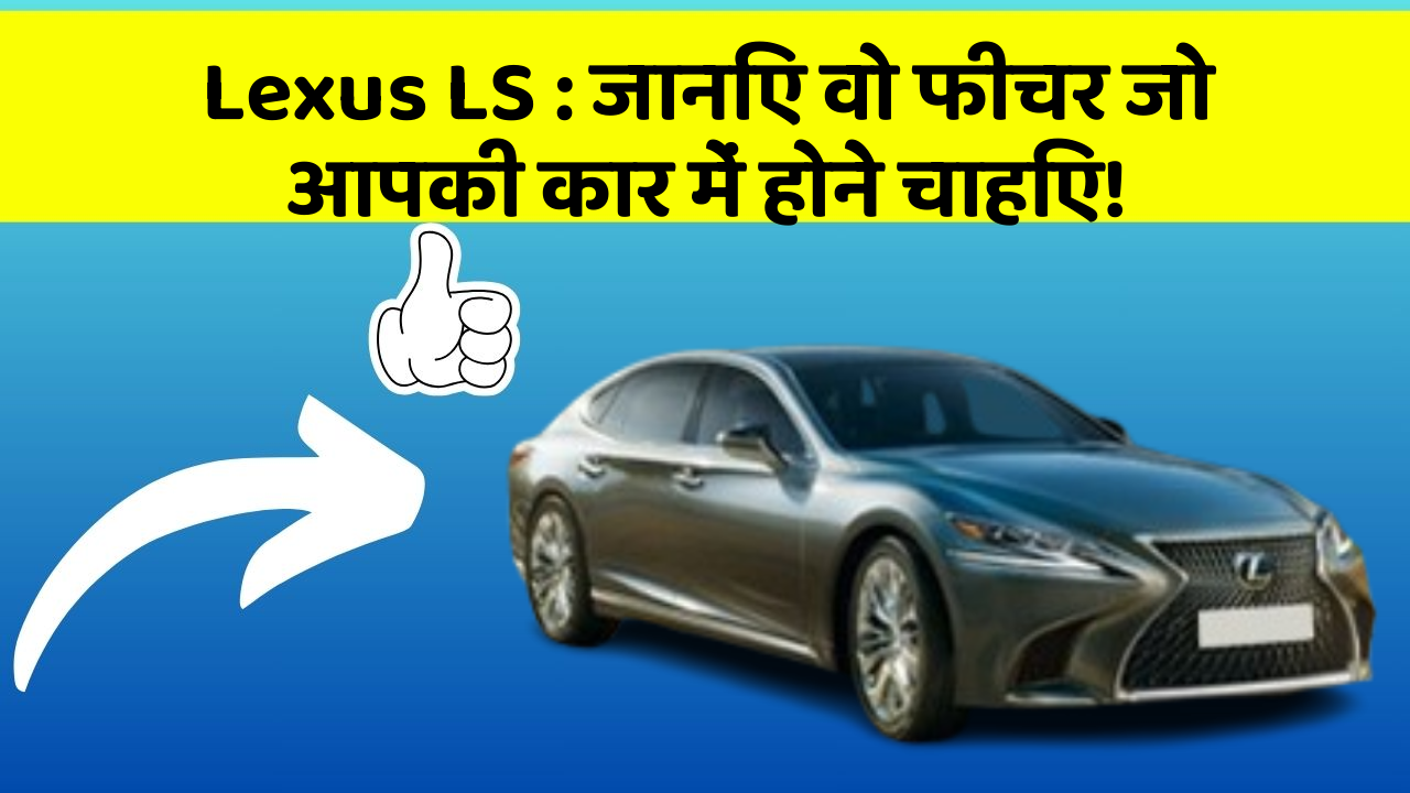 Lexus LS: जानिए वो फीचर जो आपकी कार में होने चाहिए!