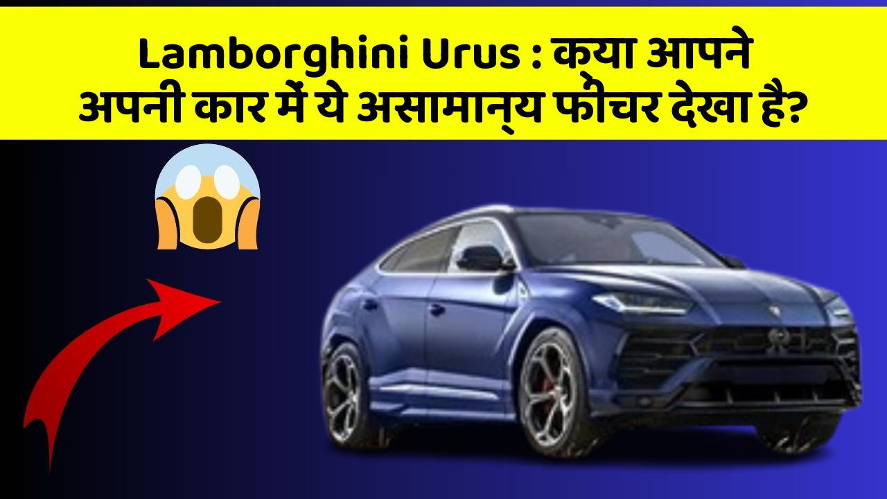 Lamborghini Urus: क्या आपने अपनी कार में ये असामान्य फीचर देखा है?