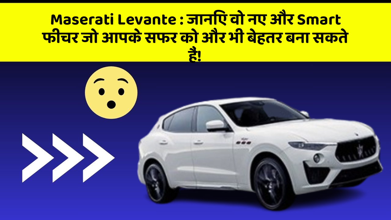 Maserati Levante: जानिए वो नए और Smart फीचर जो आपके सफर को और भी बेहतर बना सकते हैं!