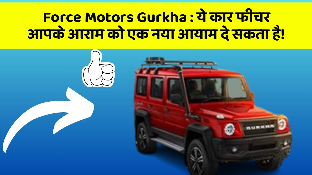 Force Motors Gurkha: ये कार फीचर आपके आराम को एक नया आयाम दे सकता है!