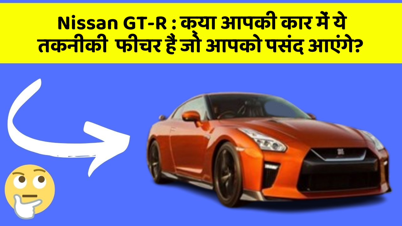 Nissan GT-R : क्या आपकी कार में ये तकनीकी  फीचर हैं जो आपको पसंद आएंगे?