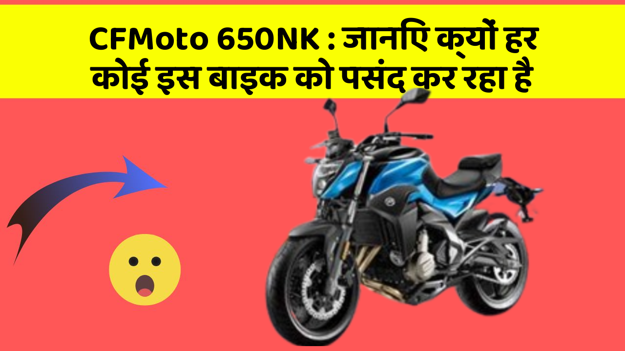 CFMoto 650NK: जानिए क्यों हर कोई इस बाइक को पसंद कर रहा है