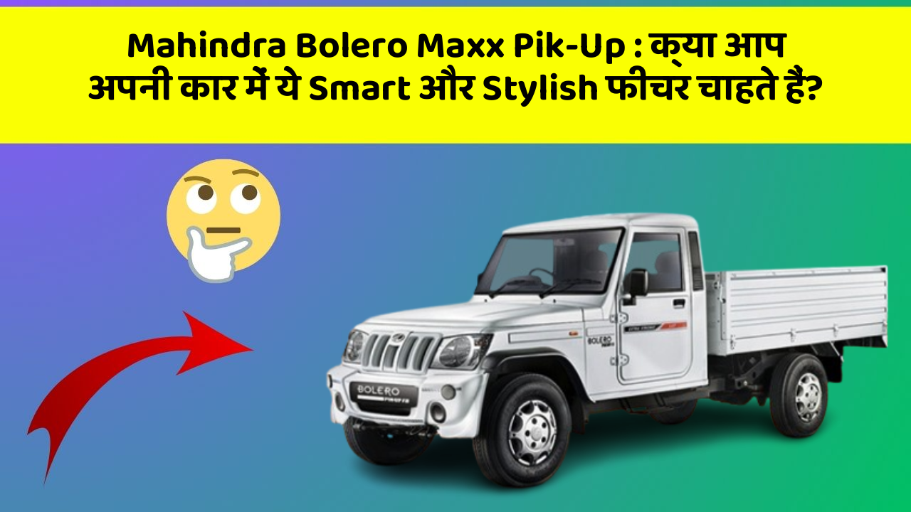 Mahindra Bolero Maxx Pik-Up: क्या आप अपनी कार में ये Smart और Stylish फीचर चाहते हैं?