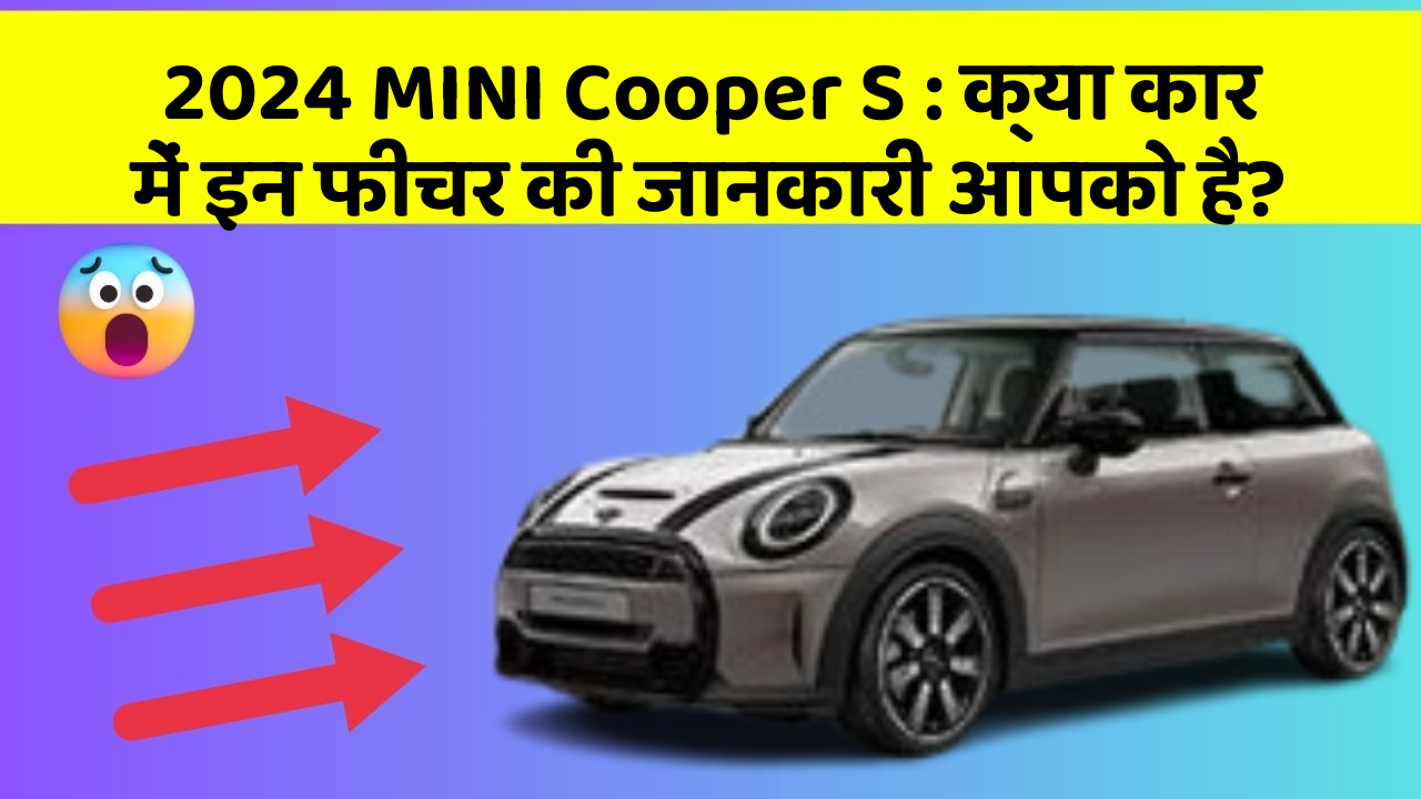 2024 MINI Cooper S: क्या कार में इन फीचर की जानकारी आपको है?