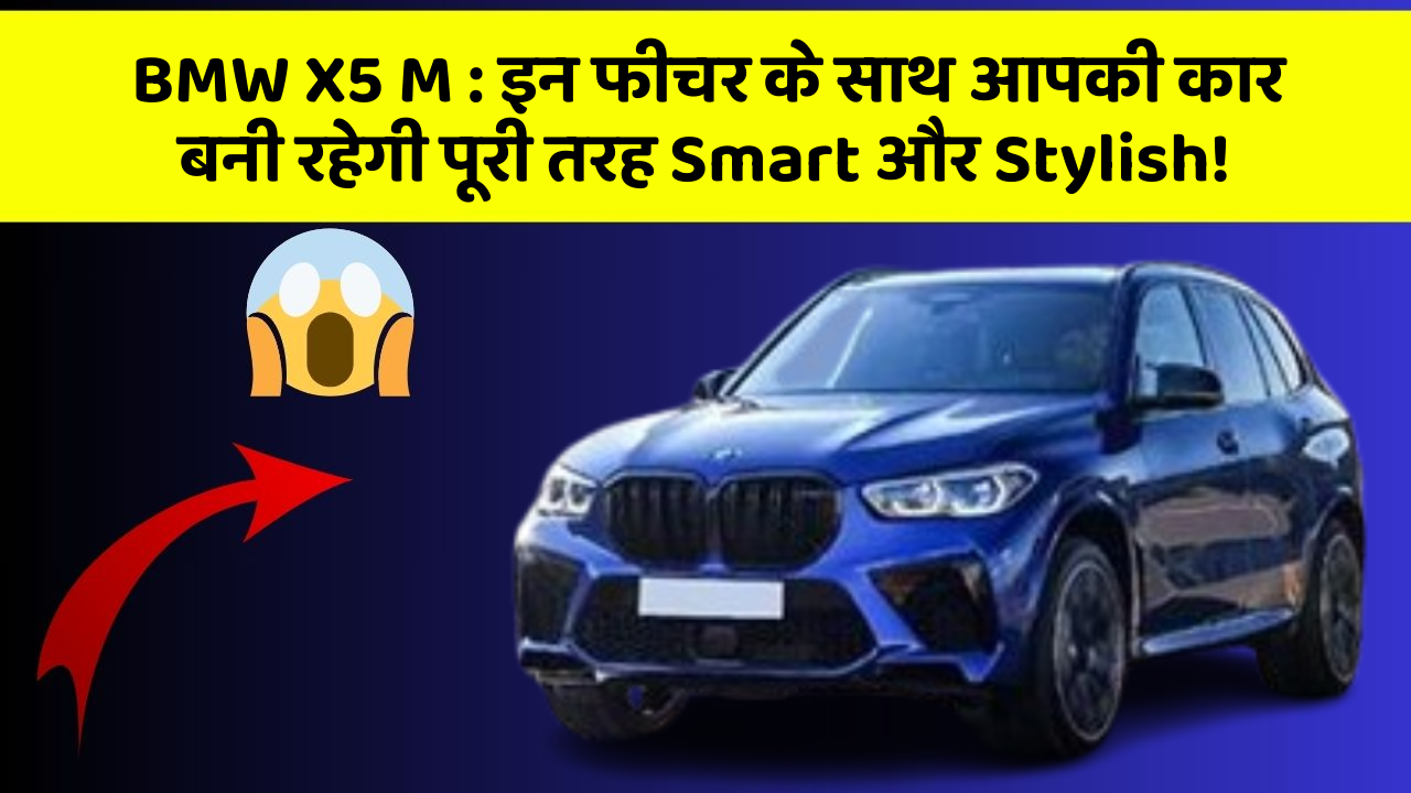 BMW X5 M : इन फीचर के साथ आपकी कार बनी रहेगी पूरी तरह Smart और Stylish!