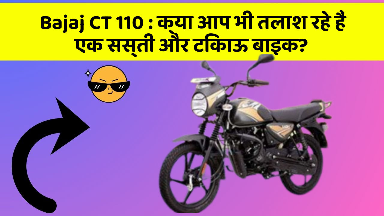 Bajaj CT 110 : क्या आप भी तलाश रहे हैं एक सस्ती और टिकाऊ बाइक?