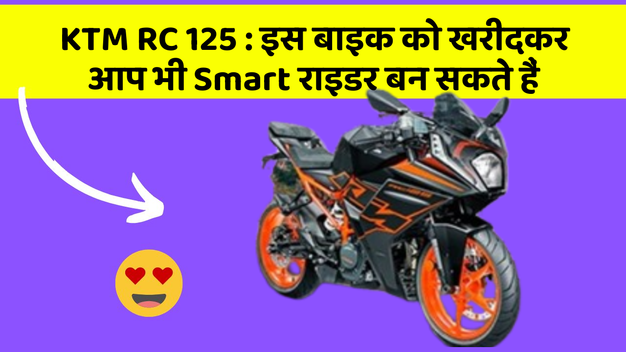 KTM RC 125 : इस बाइक को खरीदकर आप भी Smart राइडर बन सकते हैं