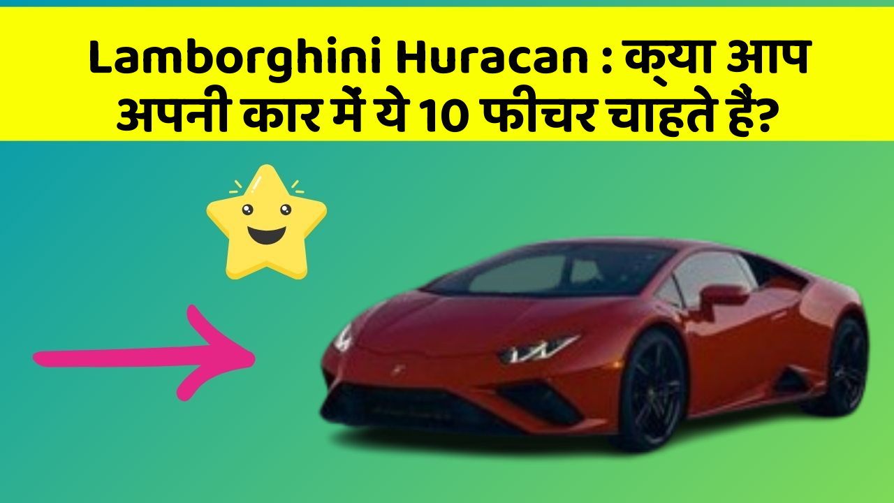 Lamborghini Huracan : क्या आप अपनी कार में ये 10 फीचर चाहते हैं?