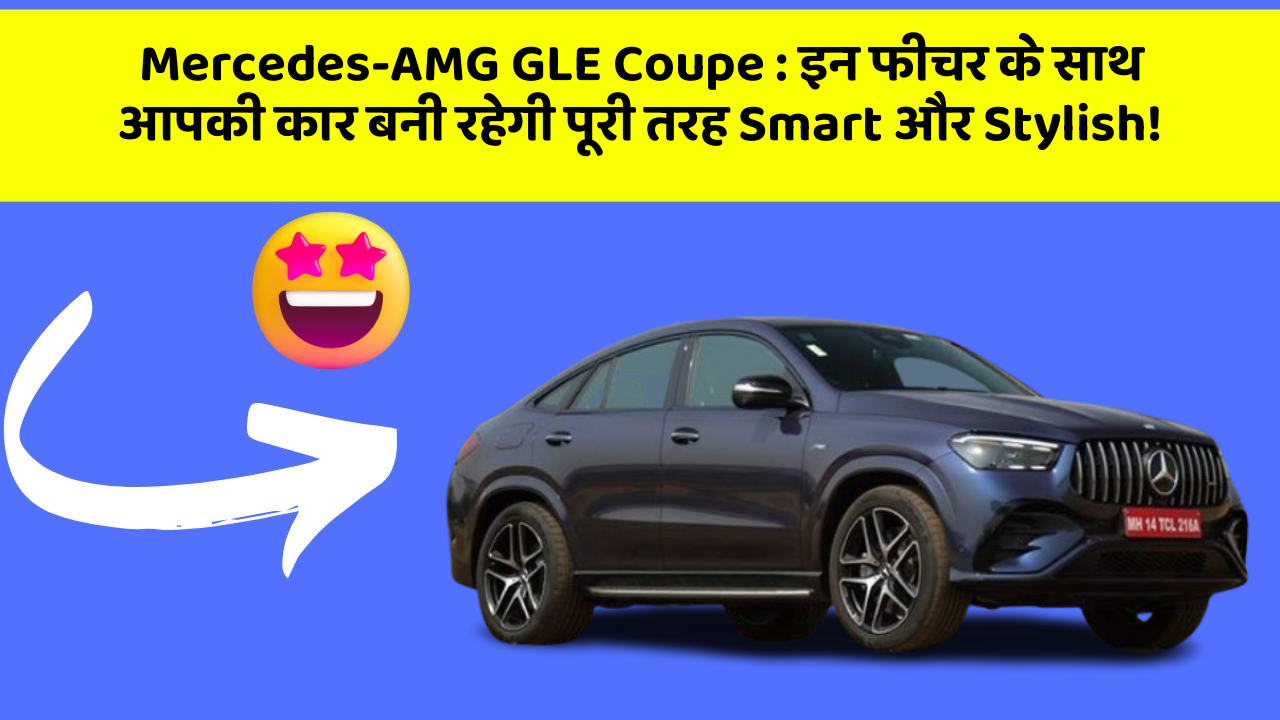 Mercedes-AMG GLE Coupe: इन फीचर के साथ आपकी कार बनी रहेगी पूरी तरह Smart और Stylish!