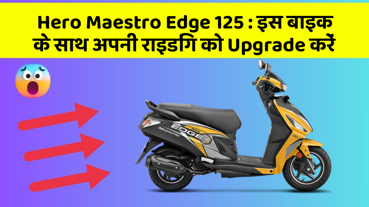 Hero Maestro Edge 125: इस बाइक के साथ अपनी राइडिंग को Upgrade करें
