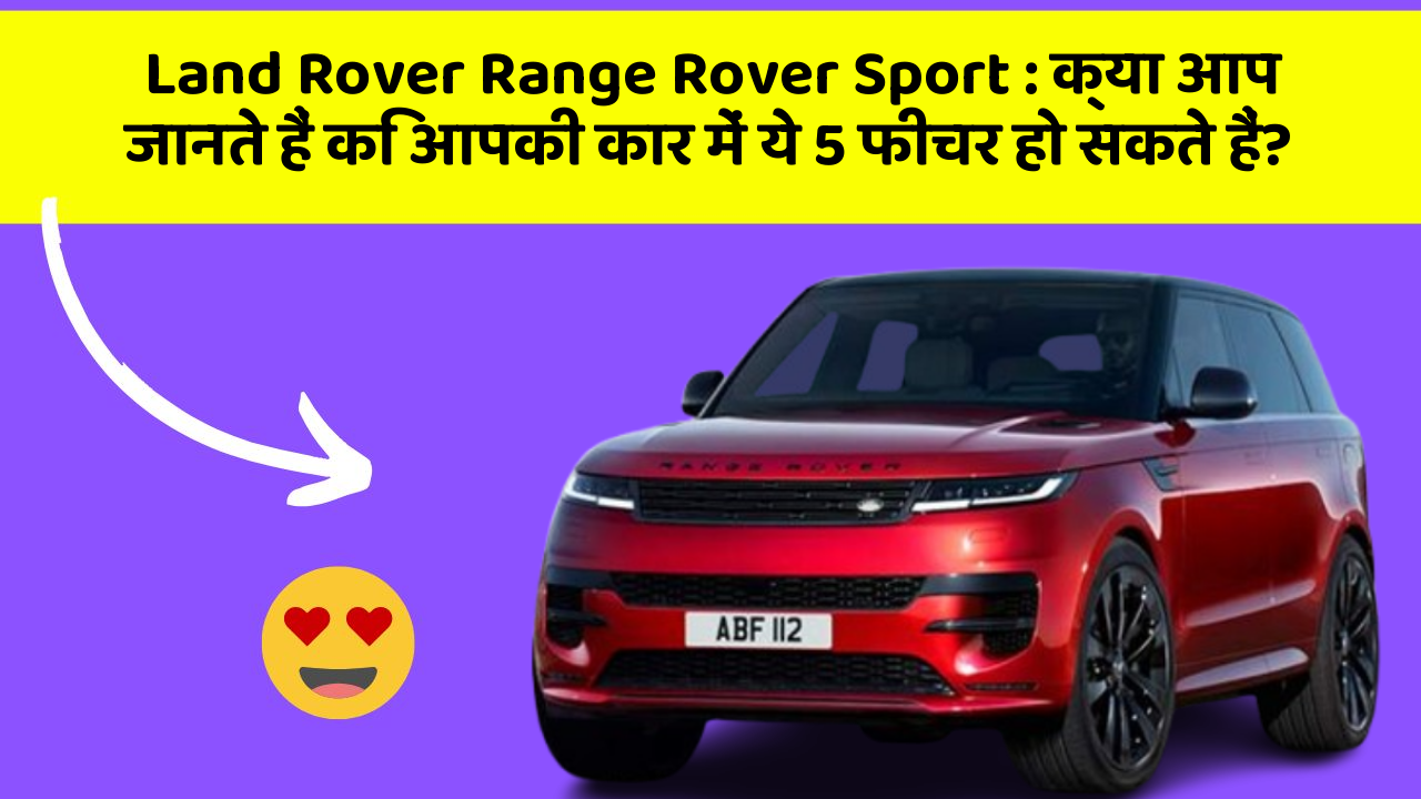 Land Rover Range Rover Sport: क्या आप जानते हैं कि आपकी कार में ये 5 फीचर हो सकते हैं?