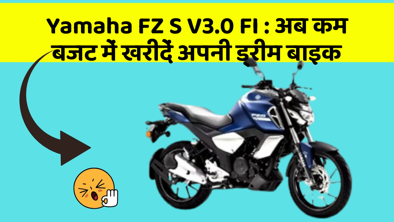Yamaha FZ S V3.0 FI: अब कम बजट में खरीदें अपनी ड्रीम बाइक