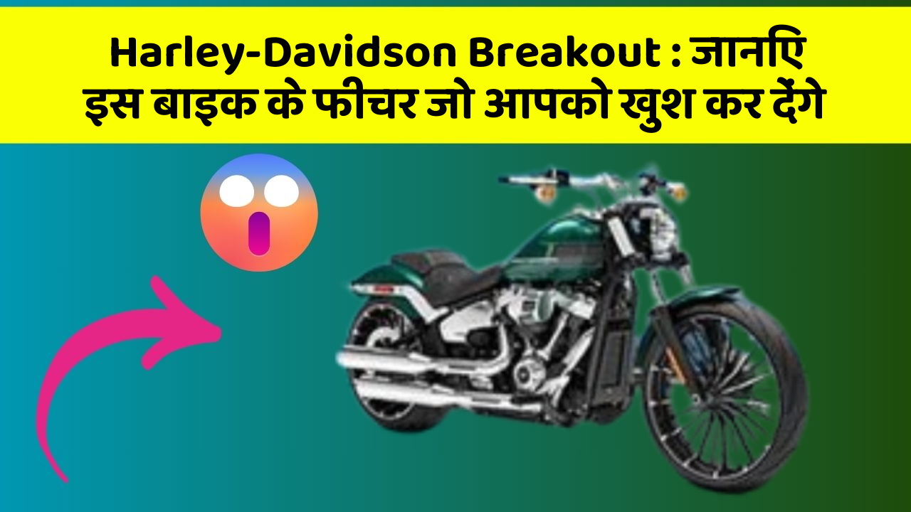 Harley-Davidson Breakout: जानिए इस बाइक के फीचर जो आपको खुश कर देंगे
