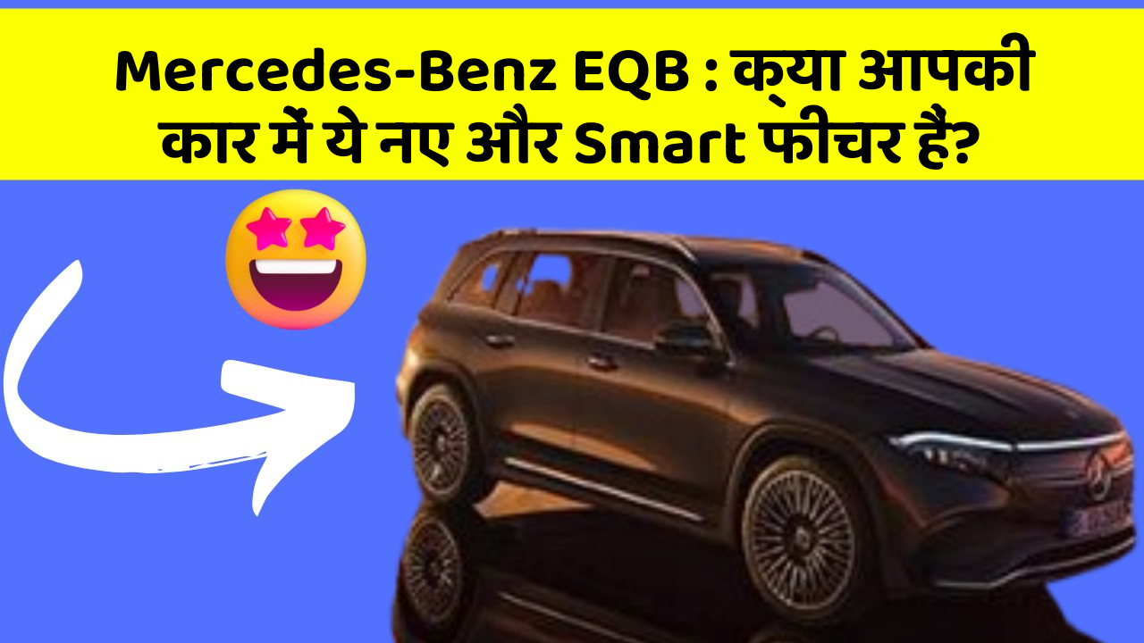 Mercedes-Benz EQB: क्या आपकी कार में ये नए और Smart फीचर हैं?