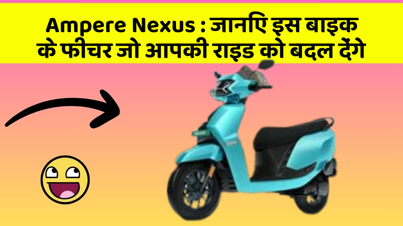 Ampere Nexus: जानिए इस बाइक के फीचर जो आपकी राइड को बदल देंगे