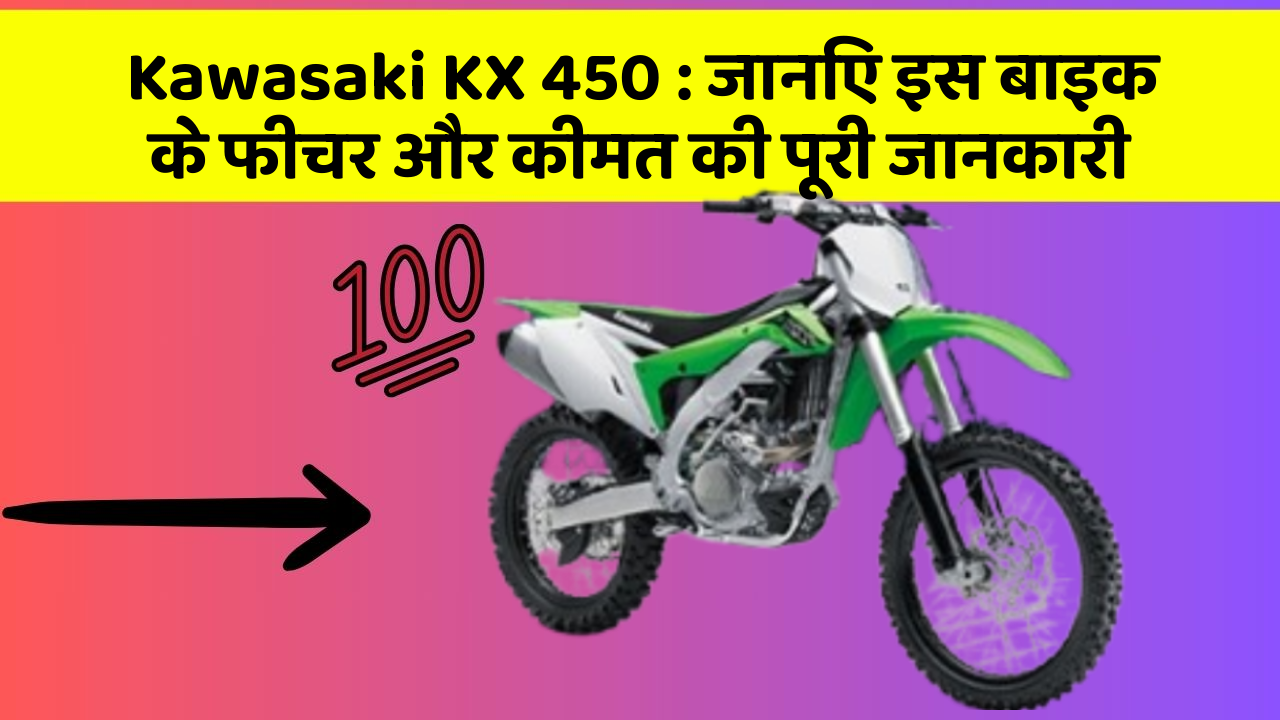 Kawasaki KX 450: जानिए इस बाइक के फीचर और कीमत की पूरी जानकारी