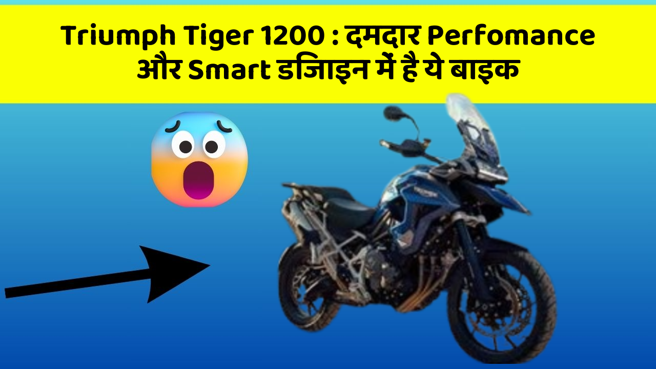 Triumph Tiger 1200 : दमदार Perfomance और Smart डिजाइन में है ये बाइक