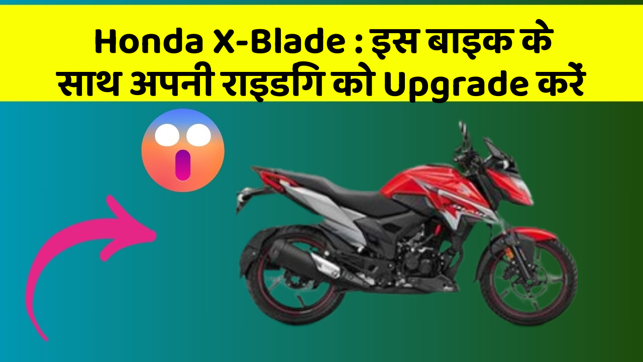 Honda X-Blade: इस बाइक के साथ अपनी राइडिंग को Upgrade करें