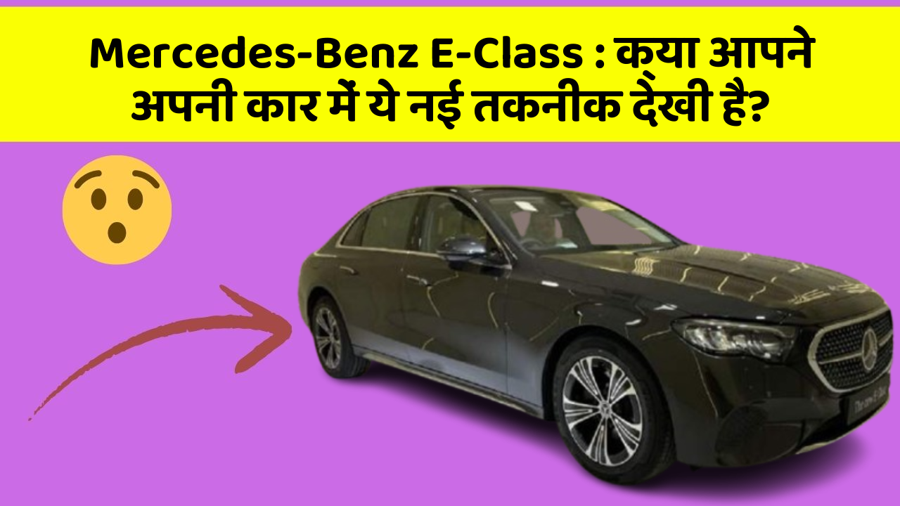 Mercedes-Benz E-Class: क्या आपने अपनी कार में ये नई तकनीक देखी है?