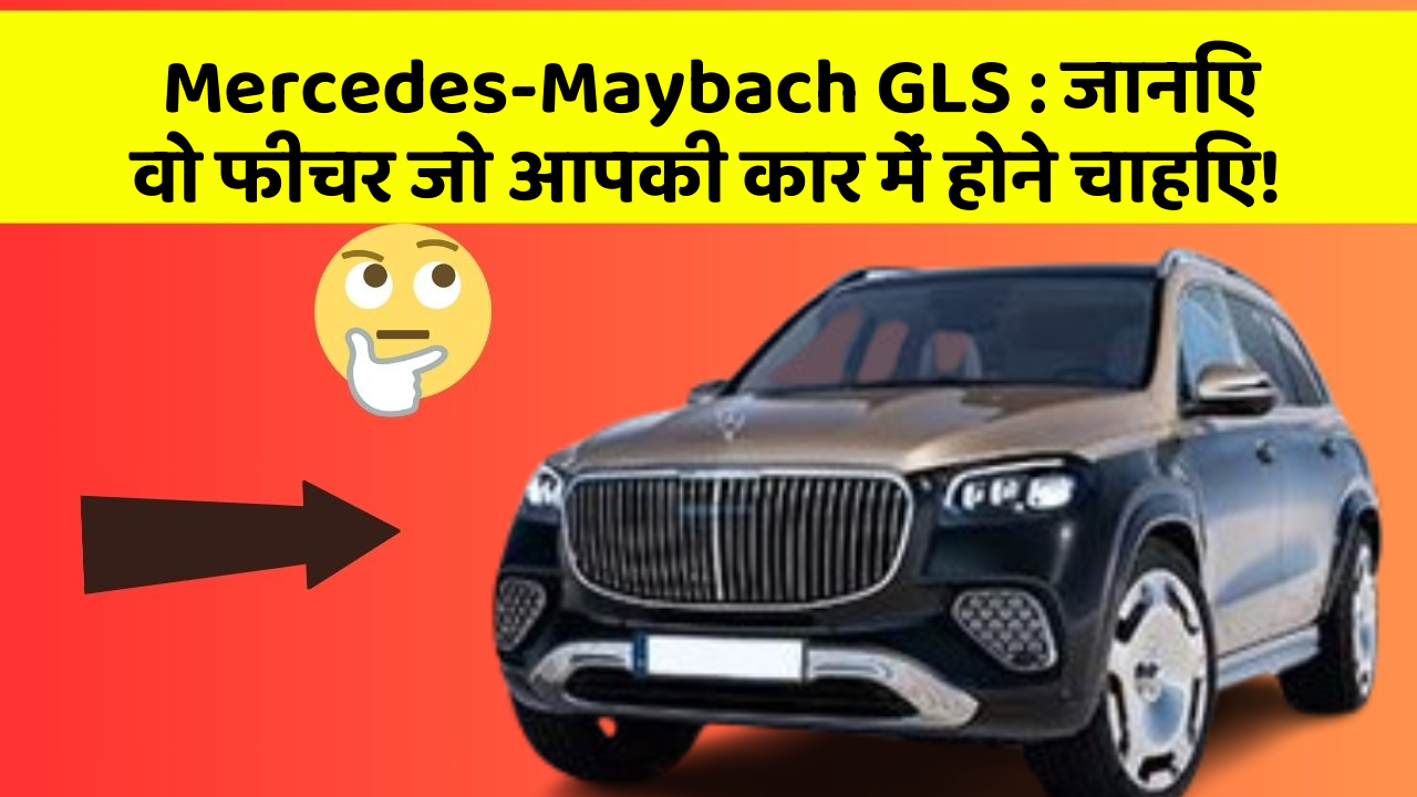 Mercedes-Maybach GLS : जानिए वो फीचर जो आपकी कार में होने चाहिए!