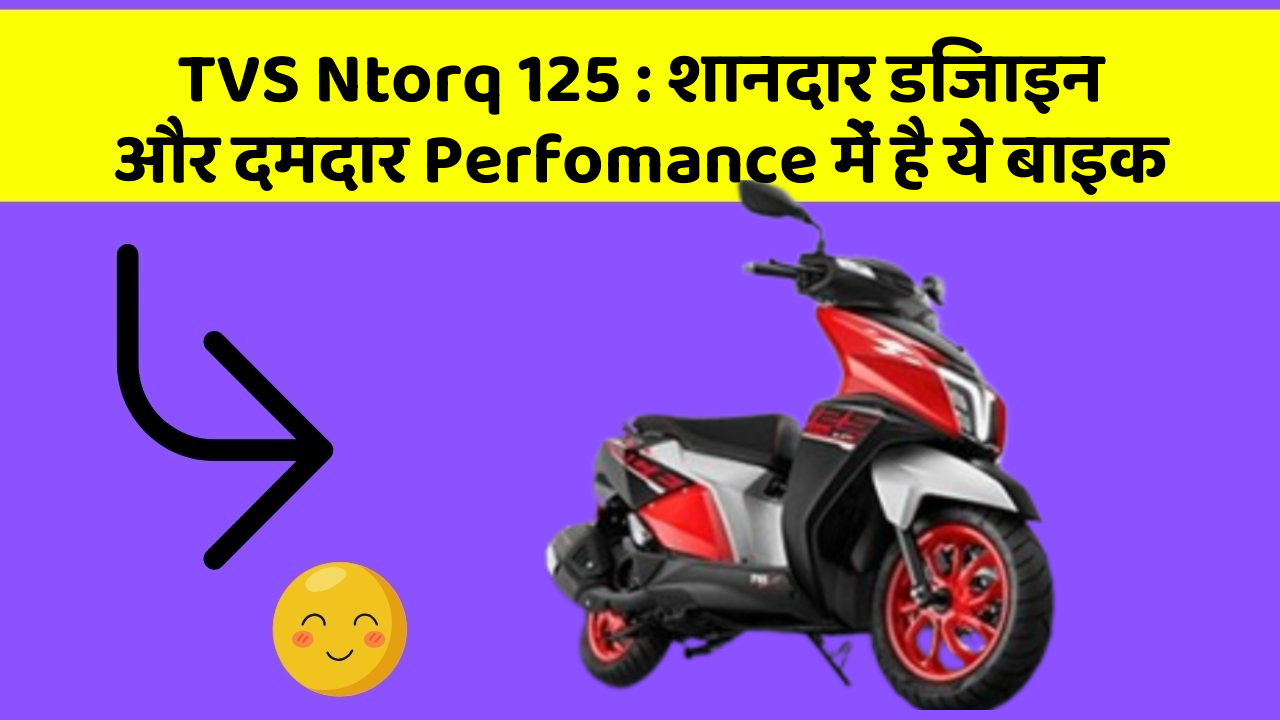 TVS Ntorq 125 : शानदार डिजाइन और दमदार Perfomance में है ये बाइक